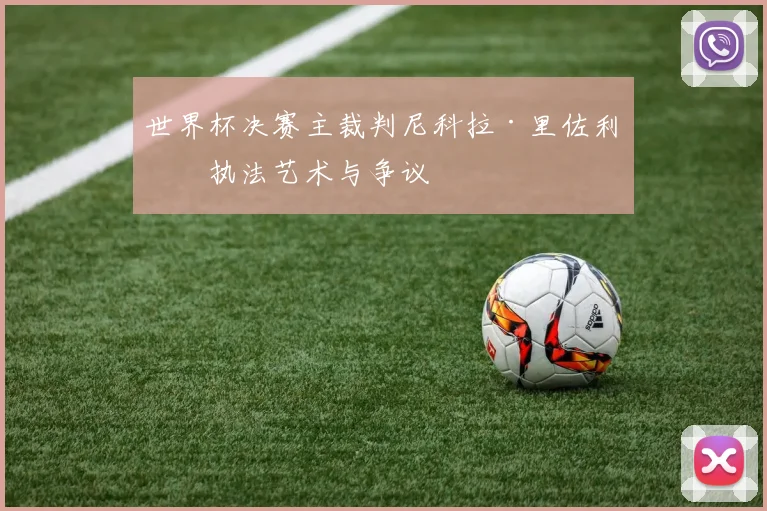 世界杯决赛主裁判尼科拉·里佐利的执法艺术与争议