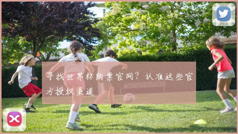 寻找世界杯购票官网？认准这些官方授权渠道