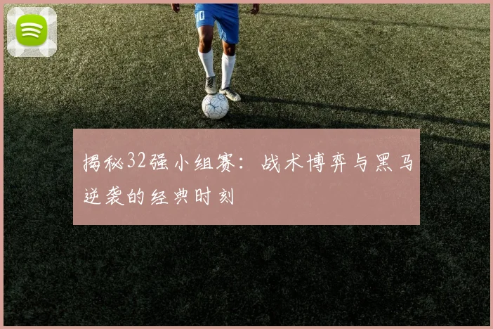 揭秘32强小组赛：战术博弈与黑马逆袭的经典时刻